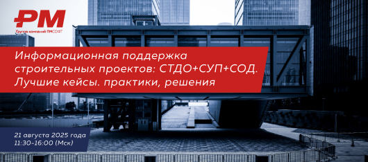 Информационная поддержка строительных проектов: СТДО+СУП+СОД. Лучшие кейсы. практики, решения