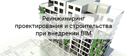 Реинжиниринг проектирования и строительства при внедрении BIM